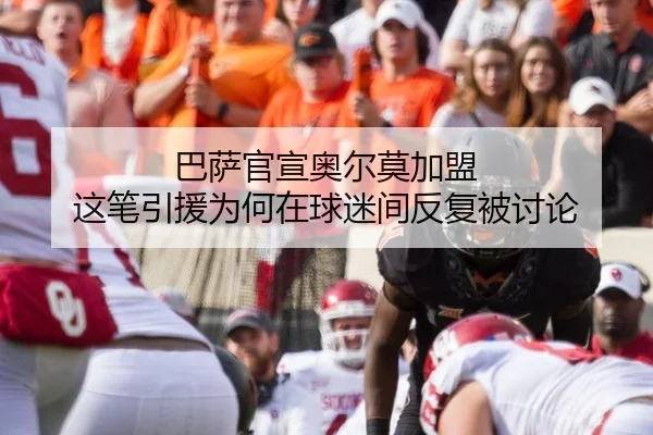 巴萨官宣奥尔莫加盟 这笔引援为何在球迷间反复被讨论